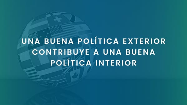 UNA BUENA POLÍTICA EXTERIOR CONTRIBUYE A UNA BUENA POLÍTICA INTERIOR