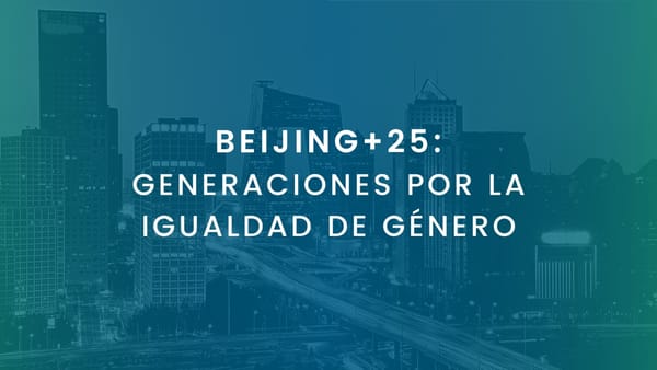 BEIJING+25: GENERACIONES POR LA IGUALDAD DE GÉNERO