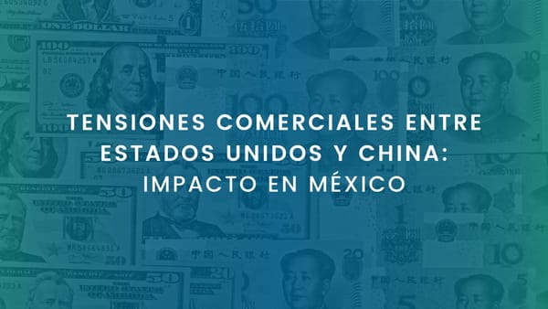 TENSIONES COMERCIALES ENTRE ESTADOS UNIDOS Y CHINA: IMPACTO EN MÉXICO